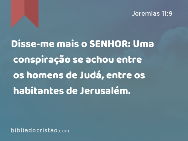 Disse-me mais o SENHOR: Uma conspiração se achou entre os homens de Judá, entre os habitantes de Jerusalém. - Jeremias 11:9