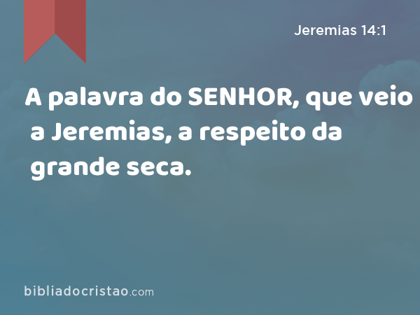 A palavra do SENHOR, que veio a Jeremias, a respeito da grande seca. - Jeremias 14:1