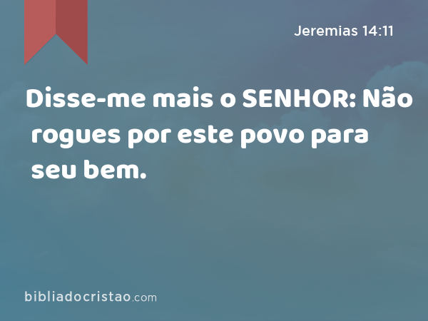 Disse-me mais o SENHOR: Não rogues por este povo para seu bem. - Jeremias 14:11