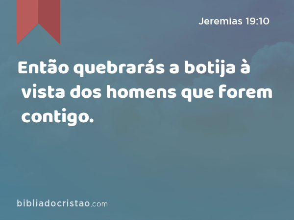 Então quebrarás a botija à vista dos homens que forem contigo. - Jeremias 19:10