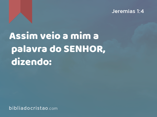 Assim veio a mim a palavra do SENHOR, dizendo: - Jeremias 1:4