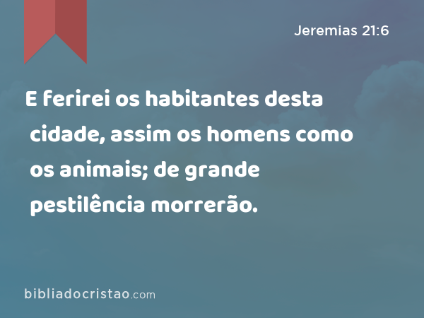 E ferirei os habitantes desta cidade, assim os homens como os animais; de grande pestilência morrerão. - Jeremias 21:6