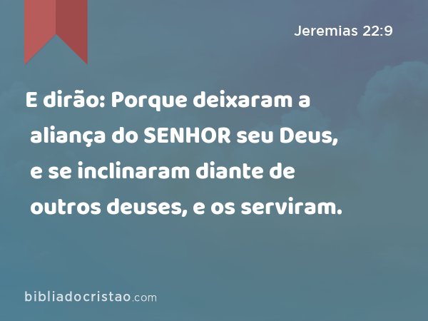 E dirão: Porque deixaram a aliança do SENHOR seu Deus, e se inclinaram diante de outros deuses, e os serviram. - Jeremias 22:9