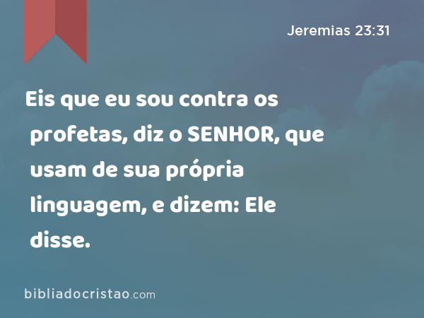 Eis que eu sou contra os profetas, diz o SENHOR, que usam de sua própria linguagem, e dizem: Ele disse. - Jeremias 23:31