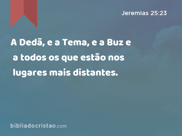 A Dedã, e a Tema, e a Buz e a todos os que estão nos lugares mais distantes. - Jeremias 25:23