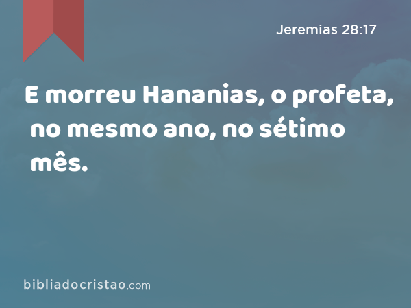 E morreu Hananias, o profeta, no mesmo ano, no sétimo mês. - Jeremias 28:17