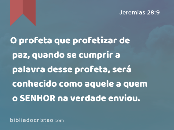 O profeta que profetizar de paz, quando se cumprir a palavra desse profeta, será conhecido como aquele a quem o SENHOR na verdade enviou. - Jeremias 28:9