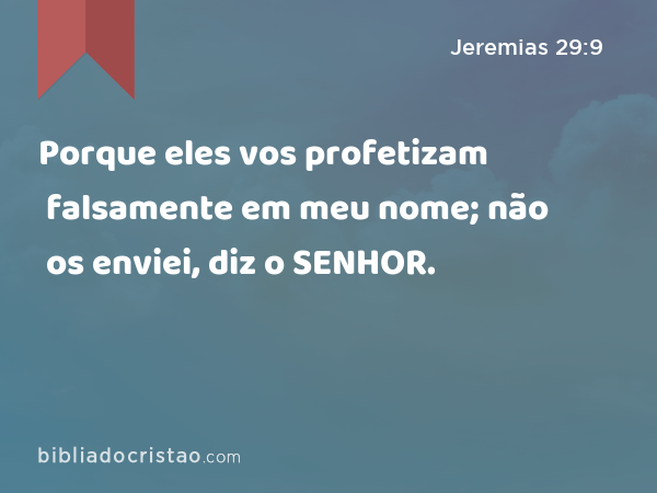 Porque eles vos profetizam falsamente em meu nome; não os enviei, diz o SENHOR. - Jeremias 29:9