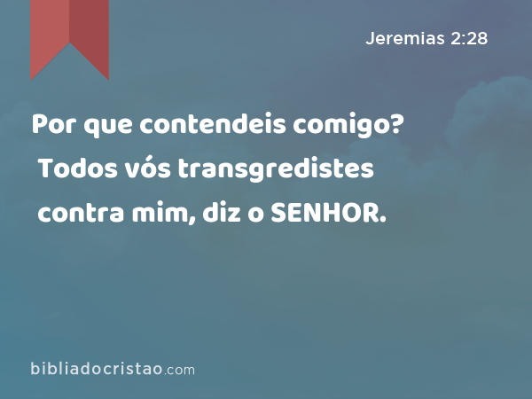 Por que contendeis comigo? Todos vós transgredistes contra mim, diz o SENHOR. - Jeremias 2:28