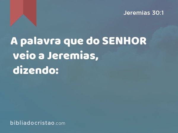 A palavra que do SENHOR veio a Jeremias, dizendo: - Jeremias 30:1