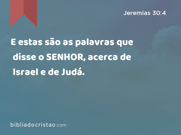 E estas são as palavras que disse o SENHOR, acerca de Israel e de Judá. - Jeremias 30:4