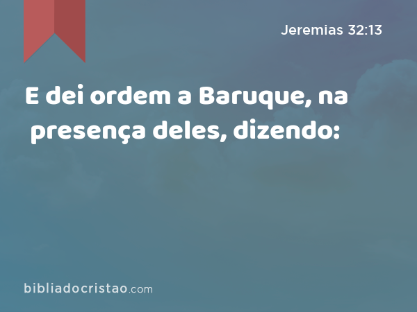 E dei ordem a Baruque, na presença deles, dizendo: - Jeremias 32:13