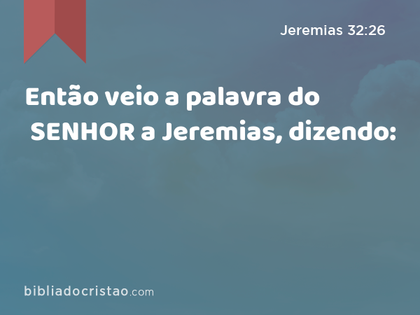 Então veio a palavra do SENHOR a Jeremias, dizendo: - Jeremias 32:26