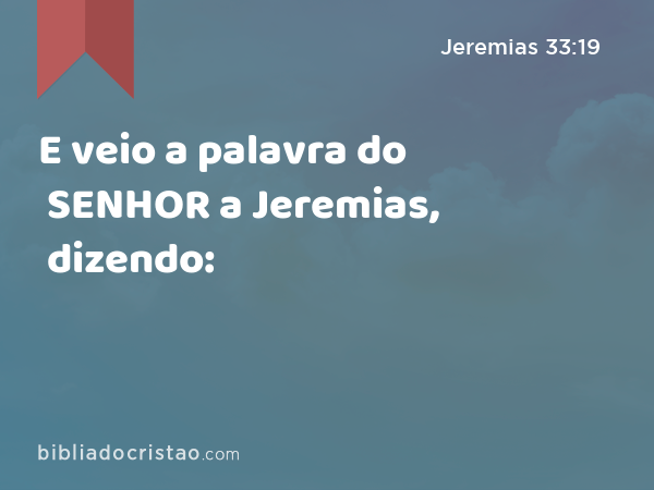 E veio a palavra do SENHOR a Jeremias, dizendo: - Jeremias 33:19