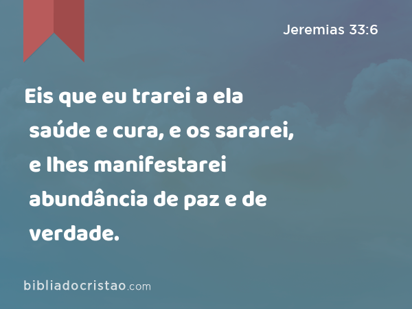 Eis que eu trarei a ela saúde e cura, e os sararei, e lhes manifestarei abundância de paz e de verdade. - Jeremias 33:6