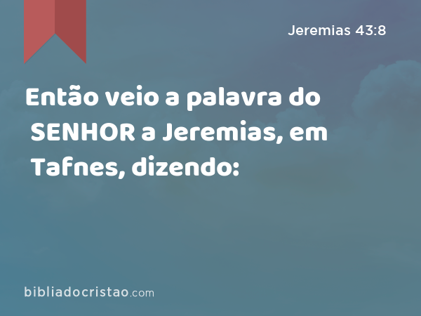 Então veio a palavra do SENHOR a Jeremias, em Tafnes, dizendo: - Jeremias 43:8