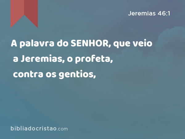 A palavra do SENHOR, que veio a Jeremias, o profeta, contra os gentios, - Jeremias 46:1