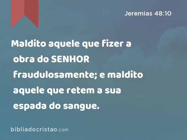 Maldito aquele que fizer a obra do SENHOR fraudulosamente; e maldito aquele que retem a sua espada do sangue. - Jeremias 48:10