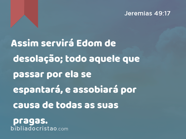 Assim servirá Edom de desolação; todo aquele que passar por ela se espantará, e assobiará por causa de todas as suas pragas. - Jeremias 49:17