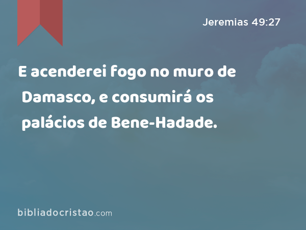 E acenderei fogo no muro de Damasco, e consumirá os palácios de Bene-Hadade. - Jeremias 49:27