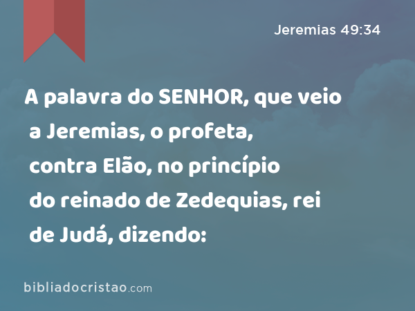 A palavra do SENHOR, que veio a Jeremias, o profeta, contra Elão, no princípio do reinado de Zedequias, rei de Judá, dizendo: - Jeremias 49:34