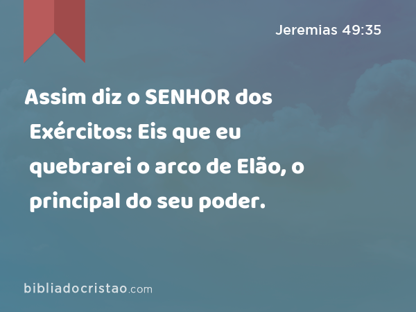 Assim diz o SENHOR dos Exércitos: Eis que eu quebrarei o arco de Elão, o principal do seu poder. - Jeremias 49:35