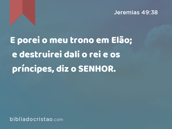 E porei o meu trono em Elão; e destruirei dali o rei e os príncipes, diz o SENHOR. - Jeremias 49:38