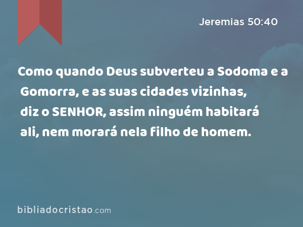 Como quando Deus subverteu a Sodoma e a Gomorra, e as suas cidades vizinhas, diz o SENHOR, assim ninguém habitará ali, nem morará nela filho de homem. - Jeremias 50:40