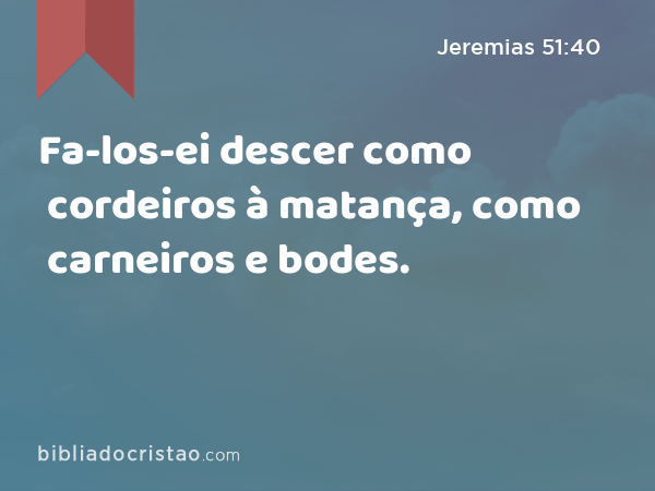 Fa-los-ei descer como cordeiros à matança, como carneiros e bodes. - Jeremias 51:40