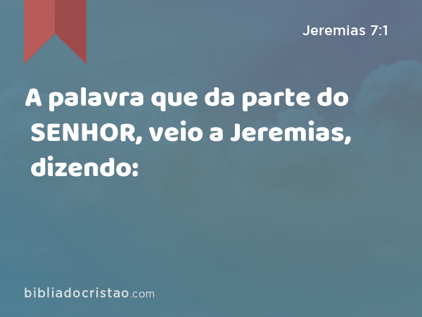 A palavra que da parte do SENHOR, veio a Jeremias, dizendo: - Jeremias 7:1