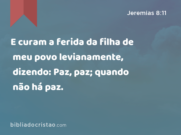 E curam a ferida da filha de meu povo levianamente, dizendo: Paz, paz; quando não há paz. - Jeremias 8:11