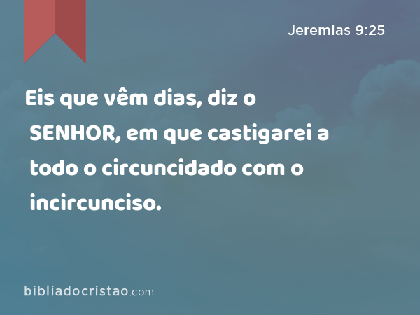 Eis que vêm dias, diz o SENHOR, em que castigarei a todo o circuncidado com o incircunciso. - Jeremias 9:25