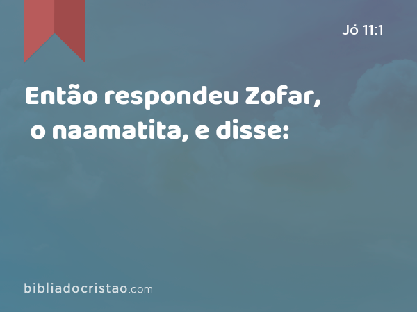 Então respondeu Zofar, o naamatita, e disse: - Jó 11:1