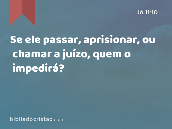 Se ele passar, aprisionar, ou chamar a juízo, quem o impedirá? - Jó 11:10