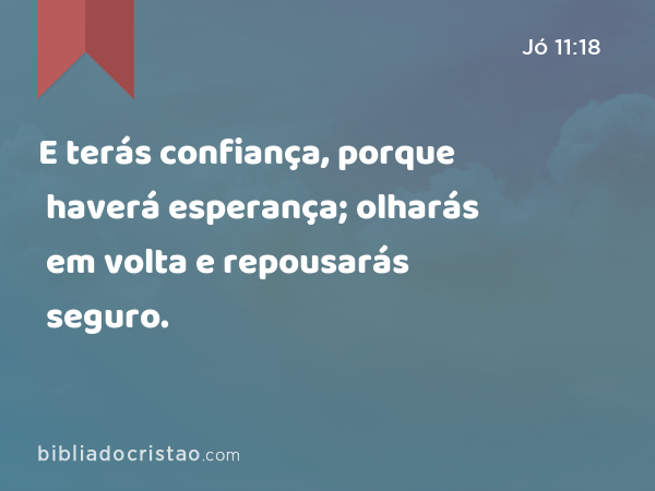 E terás confiança, porque haverá esperança; olharás em volta e repousarás seguro. - Jó 11:18