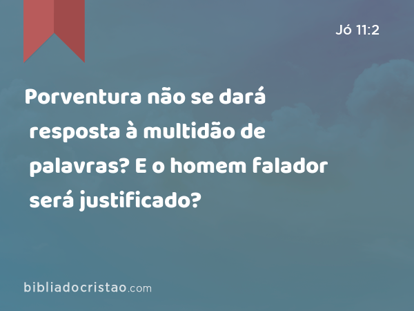 Porventura não se dará resposta à multidão de palavras? E o homem falador será justificado? - Jó 11:2