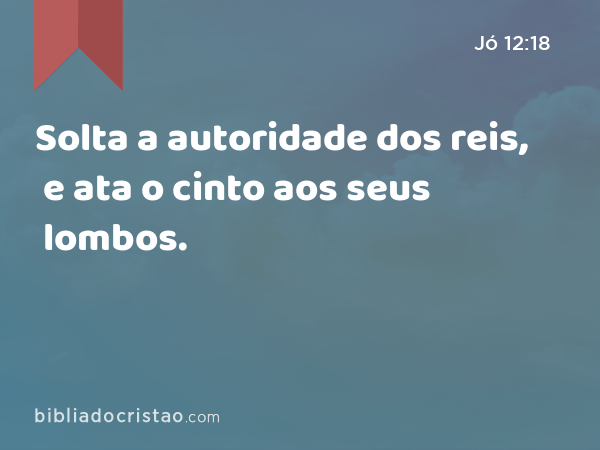 Solta a autoridade dos reis, e ata o cinto aos seus lombos. - Jó 12:18