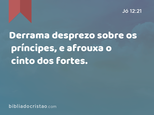 Derrama desprezo sobre os príncipes, e afrouxa o cinto dos fortes. - Jó 12:21