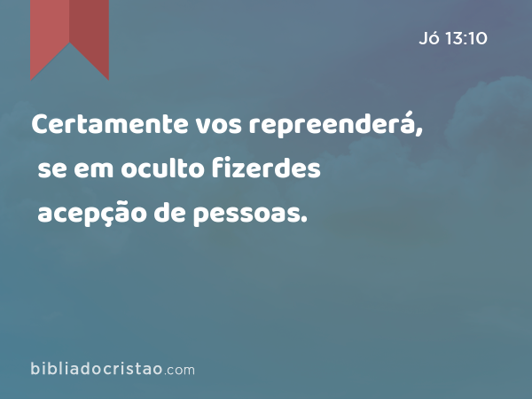 Certamente vos repreenderá, se em oculto fizerdes acepção de pessoas. - Jó 13:10