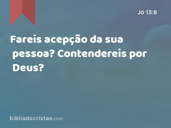 Fareis acepção da sua pessoa? Contendereis por Deus? - Jó 13:8