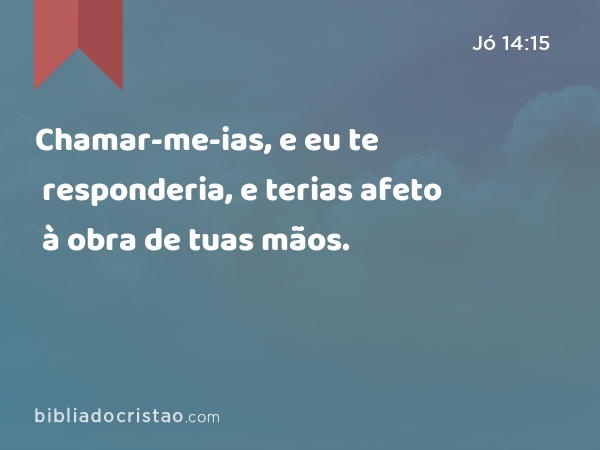 Chamar-me-ias, e eu te responderia, e terias afeto à obra de tuas mãos. - Jó 14:15