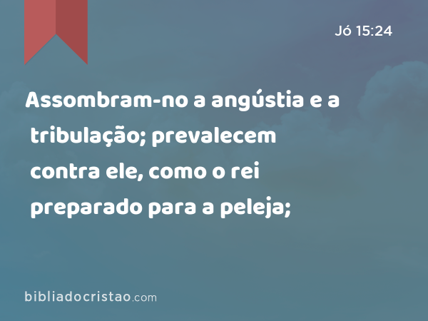 Assombram-no a angústia e a tribulação; prevalecem contra ele, como o rei preparado para a peleja; - Jó 15:24