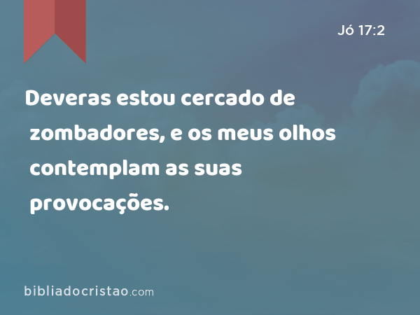 Deveras estou cercado de zombadores, e os meus olhos contemplam as suas provocações. - Jó 17:2