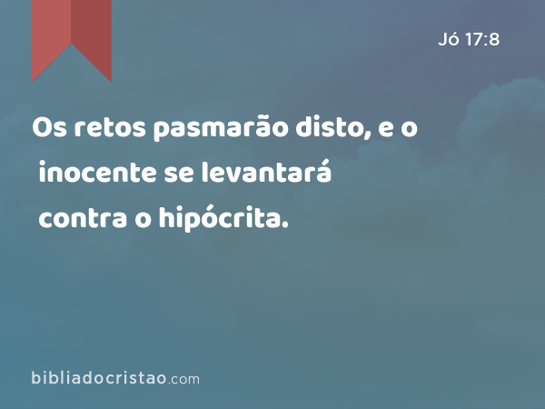 Os retos pasmarão disto, e o inocente se levantará contra o hipócrita. - Jó 17:8