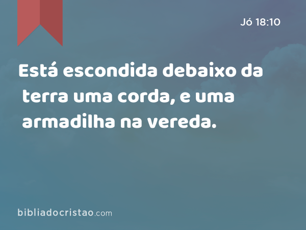 Está escondida debaixo da terra uma corda, e uma armadilha na vereda. - Jó 18:10