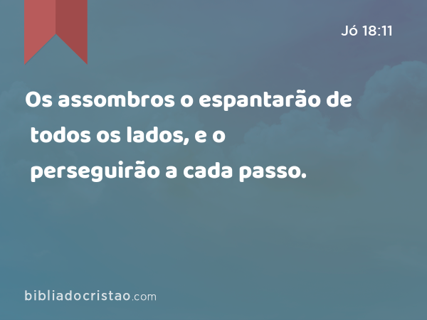 Os assombros o espantarão de todos os lados, e o perseguirão a cada passo. - Jó 18:11