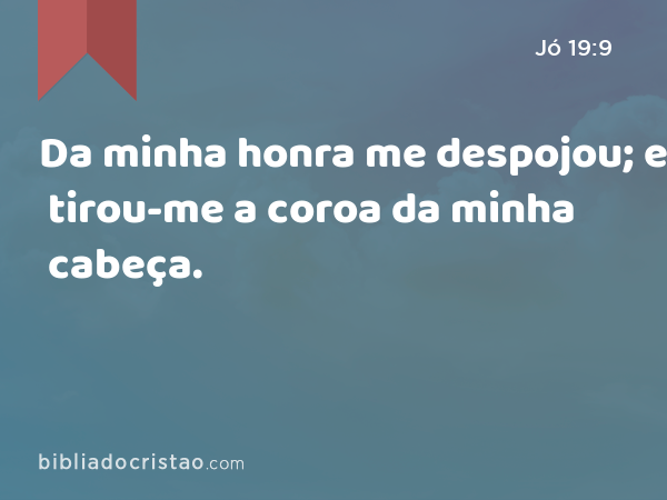 Da minha honra me despojou; e tirou-me a coroa da minha cabeça. - Jó 19:9