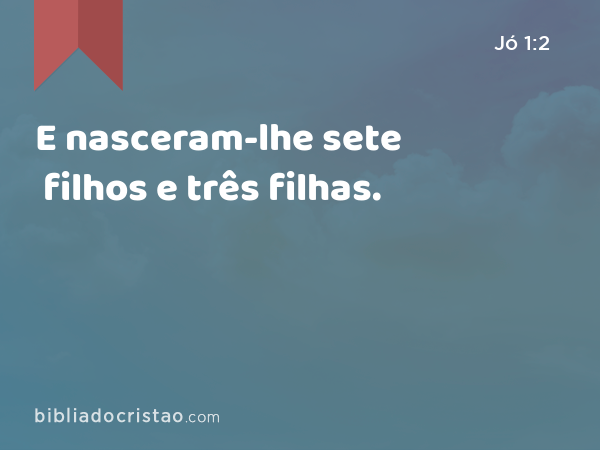 E nasceram-lhe sete filhos e três filhas. - Jó 1:2