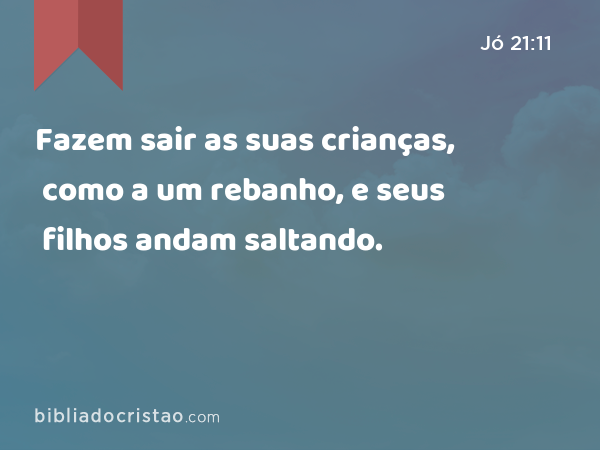 Fazem sair as suas crianças, como a um rebanho, e seus filhos andam saltando. - Jó 21:11