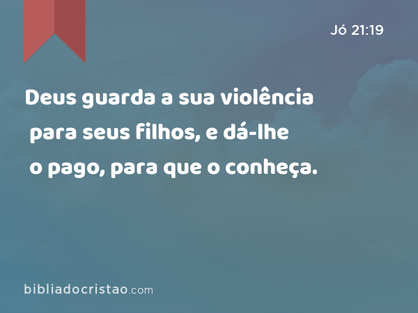 Deus guarda a sua violência para seus filhos, e dá-lhe o pago, para que o conheça. - Jó 21:19